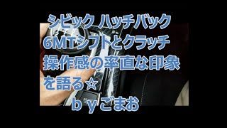 ホンダ シビック ハッチバック6MTシフトとクラッチ操作感の率直な印象を語る☆ｂｙごまお(´ω｀)