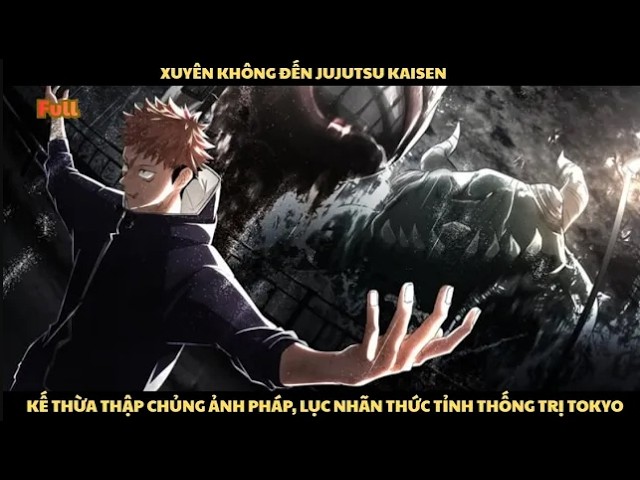 XUYÊN KHÔNG ĐẾN JUJUTSU KAISEN, KẾ THỪA THẬP CHỦNG ẢNH PHÁP, LỤC NHÃN THỨC TỈNH THỐNG TRỊ TOKYO
