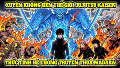 XUYÊN KHÔNG ĐẾN THẾ GIỚI JUJUTSU KAISEN, BẤT NGỜ THỨC TỈNH HỆ THỐNG TRUYỀN THỪA MADARA