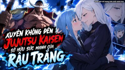 🔥 Xuyên Không Đến Jujutsu Kaisen, Tôi Sở Hữu Sức Mạnh Của Râu Trắng!🔥